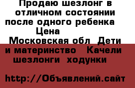 Продаю шезлонг в отличном состоянии после одного ребенка  › Цена ­ 2 500 - Московская обл. Дети и материнство » Качели, шезлонги, ходунки   